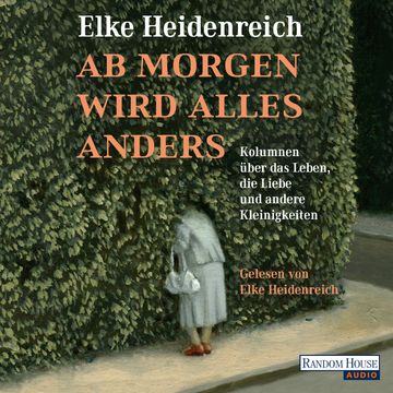 Ab morgen wird alles anders - Kolumnen über das Leben, die Liebe und andere Kleinigkeiten audiobook, Elke Heidenreich