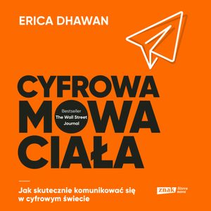 Cyfrowa mowa ciała. Jak skutecznie komunikować się w cyfrowym świecie, Erica Dhawan