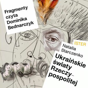 Fragmenty – Natalia Starczenko, Ukraińskie światy Rzeczypospolitej 05 – czyta Dominika Bednarczyk, Międzynarodowe Centrum Kultury