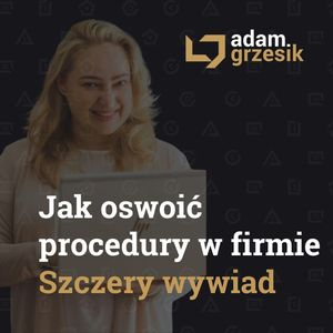 Jak oswoić procedury - szczery wywiad z Adamem prowadzi Małgorzata Wierzbicka - odc. 48, Adam Grzesik