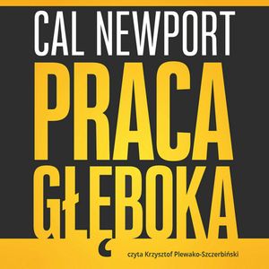 Praca głęboka. Jak odnieść sukces w świecie, w którym ciągle coś nas rozprasza, Cal Newport