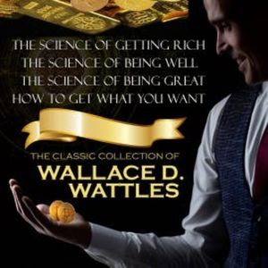 The Classic Collection of Wallace D. Wattles, Wallace D. Wattles