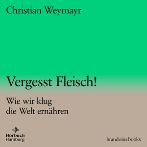 Vergesst Fleisch! (brand eins audio books 1), Christian Weymayr