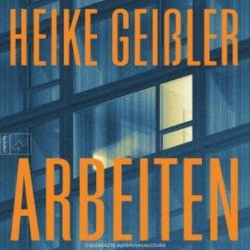 Arbeiten - Leben, Band 6 (ungekürzt), Heike Geißler
