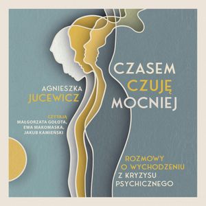 Czasem czuję mocniej. Rozmowy o wychodzeniu z kryzysu psychicznego, Agnieszka Jucewicz