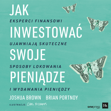 Jak inwestować swoje pieniądze. Eksperci finansowi ujawniają skuteczne sposoby lokowania i wydawania pieniędzy, Brian Portnoy, Joshua Brown