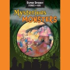 Mysterious Monsters - Super Spooky Stories for Kids (Unabridged), Sequoia Children's Publishing