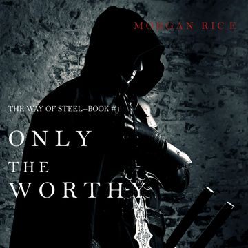 Only the Worthy (The Way of Steel - Book One), Morgan Rice