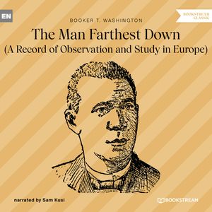The Man Farthest Down - A Record of Observation and Study in Europe (Unabridged), Booker T. Washington