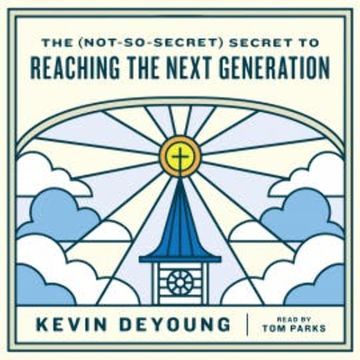 The (Not-So-Secret) Secret to Reaching the Next Generation audiobook, Kevin DeYoung