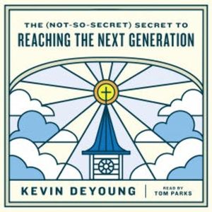 The (Not-So-Secret) Secret to Reaching the Next Generation, Kevin DeYoung