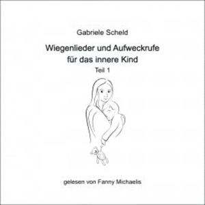 Wiegenlieder und Aufweckrufe für das innere Kind - Teil 1, Gabriele Scheld