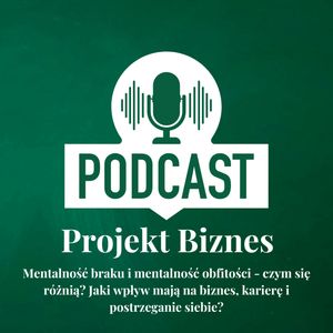 7. O mentalności braku i mentalność obfitości, czyli o różnicach i o ich wpływie na nasz biznes, karierę i postrzeganie siebie., Projekt Biznes Sp. z o. o.