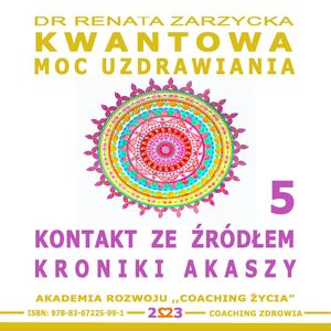 Kontakt ze Źródłem Kroniki Akaszy. Kwantowa Moc Uzdrawiania. Księga 5, Dr Renata Zarzycka