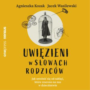 Uwięzieni w słowach rodziców. Jak uwolnić się od zaklęć, które rzucono na nas w dzieciństwie, Agnieszka Kozak, Jacek Wasilewski
