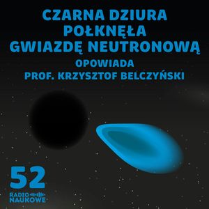 #52 Czarna dziura i gwiazda neutronowa - po raz pierwszy widziane razem. O przewidywaniach i myśleniu astronoma | prof. Krzysztof Belczyński, Karolina Głowacka