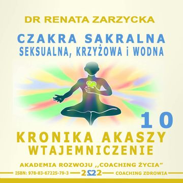 Czakra Sakralna, Krzyżowa, Seksualna i Wodna. Kronika Akaszy Wtajemniczenie. Cz. 10 audiobook, Dr Renata Zarzycka
