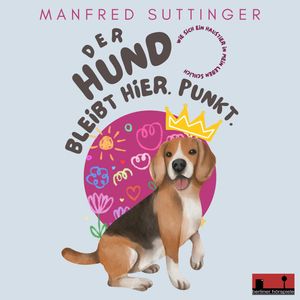 Der Hund bleibt hier. Punkt - Wie sich ein Haustier in mein Leben schlich (ungekürzt), Manfred Suttinger