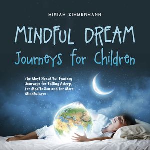 Mindful Dream Journeys for Children the Most Beautiful Fantasy Journeys for Falling Asleep, for Meditation and for More Mindfuln, Miriam Zimmermann