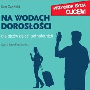 Na wodach dorosłości. Dla ojców dzieci pełnoletnich, Ken Canfield