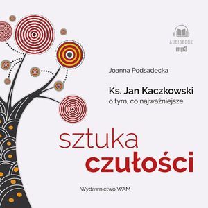 Sztuka czułości. Ksiądz Jan Kaczkowski o tym, co najważniejsze, Joanna Podsadecka