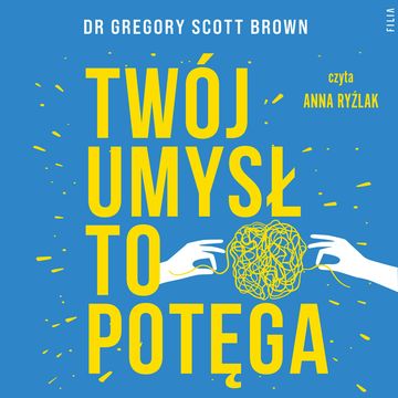 Twój umysł to potęga. 5 praktyk na przezwyciężenie lęku i depresji audiobook, Gregory Scott Brown