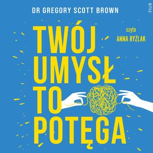 Twój umysł to potęga. 5 praktyk na przezwyciężenie lęku i depresji, Gregory Scott Brown