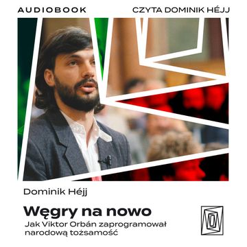 Węgry na nowo. Jak Viktor Orbán zaprogramował narodową tożsamość audiobook, Dominik Héjj