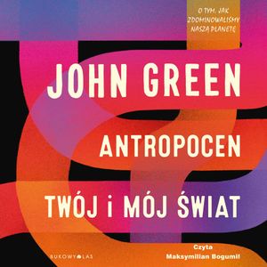 Antropocen. Twój i mój świat, John Green