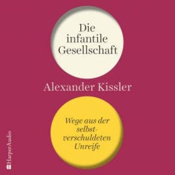 Die infantile Gesellschaft – Wege aus der selbstverschuldeten Unreife audiobook, Alexander Kissler