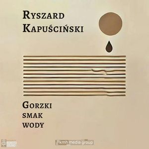 Gorzki smak wody, Ryszard Kapuściński