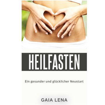 Heilfasten - Ein gesunder und glücklicher Neustart audiobook, Gaia Lena