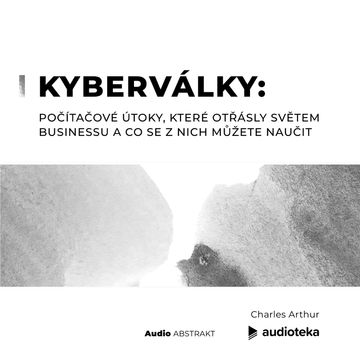 Kyberválky: Počítačové útoky, které otřásly světem businessu a co se z nich můžete naučit audiobook, Charles Arthur