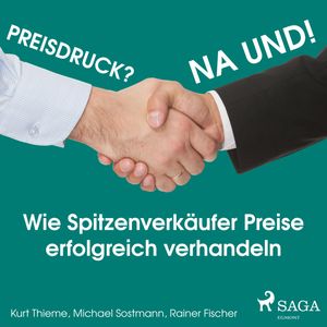 Preisdruck? Na und! - Wie Spitzenverkäufer Preise erfolgreich verhandeln, Kurt Thieme, Michael Sostmann, Rainer Fischer