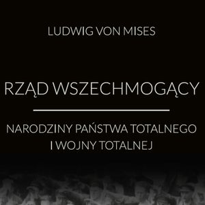 Rząd wszechmogący: narodziny państwa totalnego i wojny totalnej, Ludwig von Mises