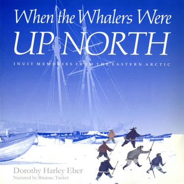 When the Whalers Were Up North - McGill-Queen's Indigenous and Northern Studies - Inuit Memories from the Eastern Arctic, Book 1 audiobook, Dorothy Harley Eber