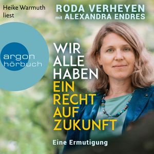 Wir alle haben ein Recht auf Zukunft - Eine Ermutigung (Ungekürzte Lesung), Alexandra Endres, Roda Verheyen