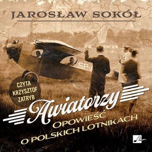 Awiatorzy. Opowieść o polskich lotnikach, Jarosław Sokół