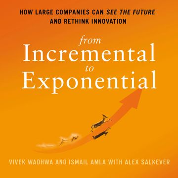 From Incremental to Exponential - How Large Companies Can See the Future and Rethink Innovation (Unabridged) audiobook, Alex Salkever, Ismail Amla, Vivek Wadhwa