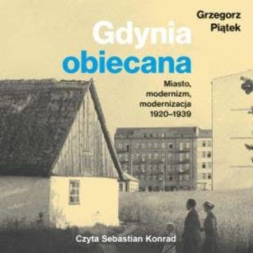 Gdynia obiecana. Miasto, modernizm, modernizacja 1920-1939 audiobook, Grzegorz Piątek