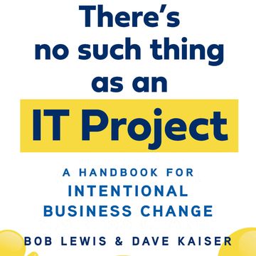 There's No Such Thing as an IT Project - A Handbook for Intentional Business Change (Unabridged) audiobook, Bob Lewis, Dave Kaiser