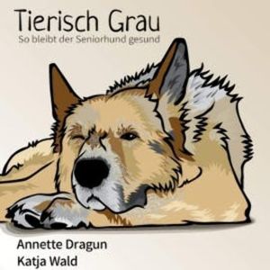 Tierisch grau: So bleibt der Seniorhund gesund: Was Hunde brauchen, um länger zu leben, Annette Dragun