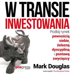 W transie inwestowania. Podbij rynek pewnością siebie, żelazną dyscypliną i postawą zwycięzcy, Mark Douglas