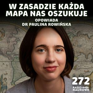 #272 Zwodnicze mapy – gdyby Ziemia była płaska, byłoby łatwiej | dr Paulina Rowińska, Karolina Głowacka