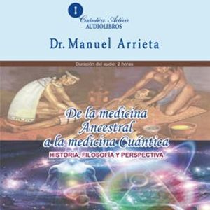 De la medicina ancestral a la medicina Cuántica, Dr. Manuel Arrieta