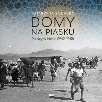 Domy na piasku. Polacy w Iranie (1942-1945) audiobook, Katarzyna Rodacka