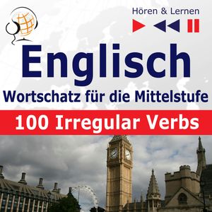 Englisch Wortschatz für die Mittelstufe – Hören & Lernen: English Vocabulary Master – 100 Irregular Verbs (auf Niveau A2-B2), Dorota Guzik