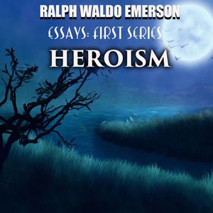 Essays: First Series. Heroism, Ralph Waldo Emerson