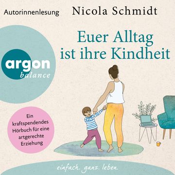 Euer Alltag ist ihre Kindheit" - Ein kraftspendendes Hörbuch für eine artgerechte Erziehung (Ungekürzte Autorinnenlesung) audiobook, Nicola Schmidt