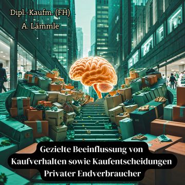 Gezielte Beeinflussung von Kaufverhalten sowie Kaufentscheidungen Privater Endverbraucher audiobook, Arthur Lämmle